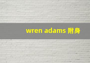 wren adams 附身